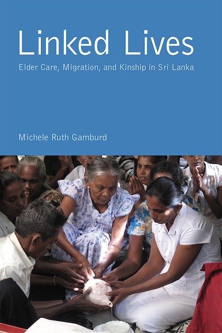 Entangled Lives and the Crisis of Care – Linked Lives: Elder Care, Migration, and Kinship in Sri Lanka. Michele Ruth Gamburd. New Brunswick, New Jersey: Rutgers University Press, 2020  Reviewed by Asha L. Abeyasekera