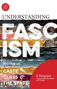 Understanding Fascism: Writings on Caste, Class & The State by K. Balagopal. Curated and Introduced by V. Geetha. Hyderabad: South Side Books, 241p.  Jairus Banaji